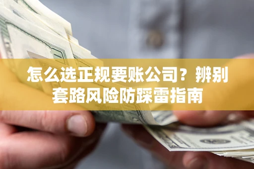 北京怎么选正规要账公司？辨别套路风险防踩雷指南