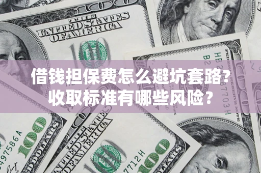 北京借钱担保费怎么避坑套路?收取标准有哪些风险? 北京借钱担保费怎么避坑套路?收取标准有哪些风险?