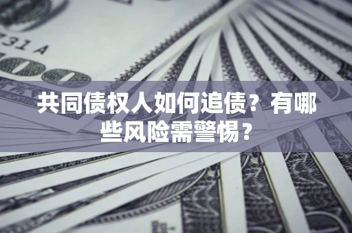 北京共同债权人如何追债？有哪些风险需警惕？