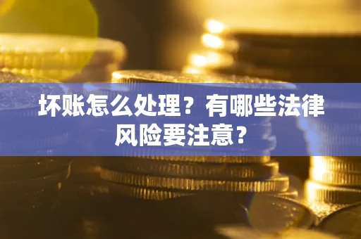 北京坏账怎么处理？有哪些法律风险要注意？