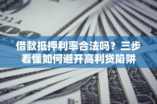 北京借款抵押利率合法吗？三步看懂如何避开高利贷陷阱