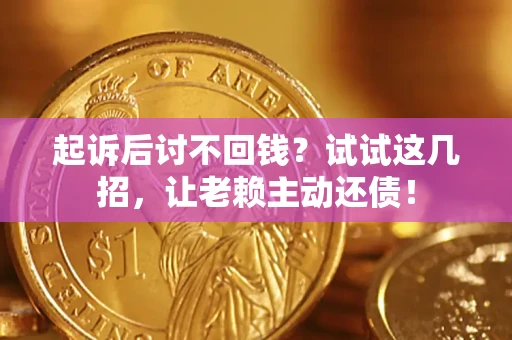北京起诉后讨不回钱？试试这几招，让老赖主动还债！