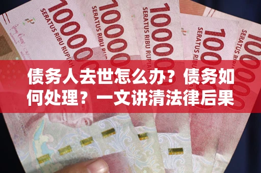 北京债务人去世怎么办？债务如何处理？一文讲清法律后果