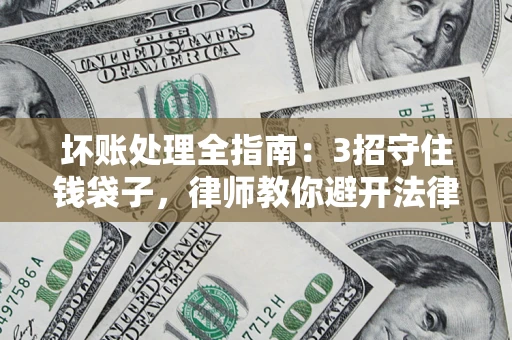 北京坏账处理全指南：3招守住钱袋子，律师教你避开法律雷区