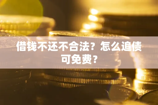 北京借钱不还不合法？怎么追债可免费？