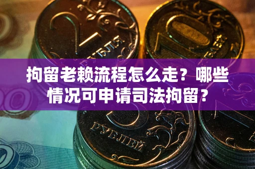北京拘留老赖流程怎么走？哪些情况可申请司法拘留？