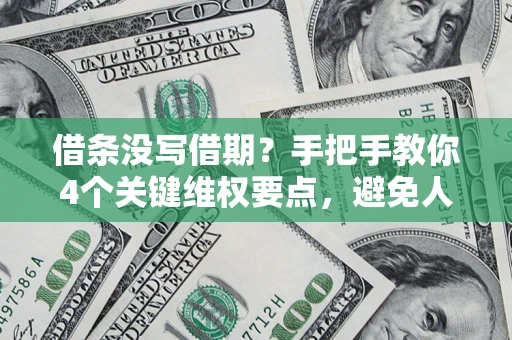 北京借条没写借期？手把手教你4个关键维权要点，避免人财两空