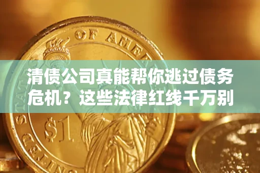 北京清债公司真能帮你逃过债务危机？这些法律红线千万别踩