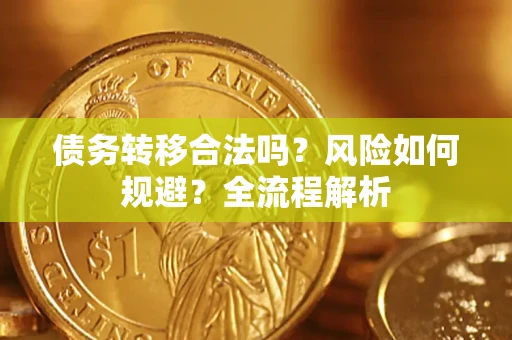 北京债务转移合法吗？风险如何规避？全流程解析