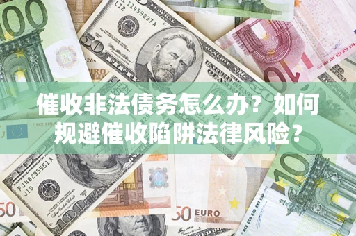 北京催收非法债务怎么办？如何规避催收陷阱法律风险？