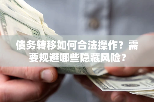 北京债务转移如何合法操作？需要规避哪些隐藏风险？