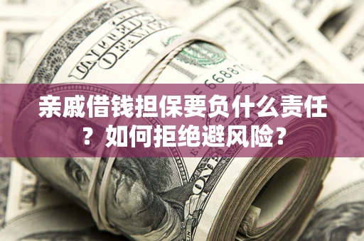 北京亲戚借钱担保要负什么责任？如何拒绝避风险？