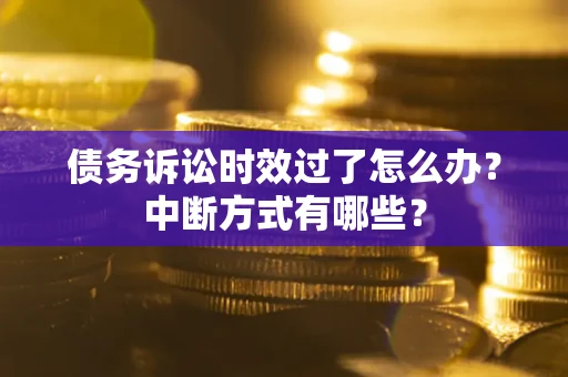 北京债务诉讼时效过了怎么办？中断方式有哪些？