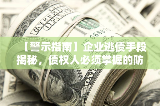 北京【警示指南】企业逃债手段揭秘，债权人必须掌握的防坑宝典