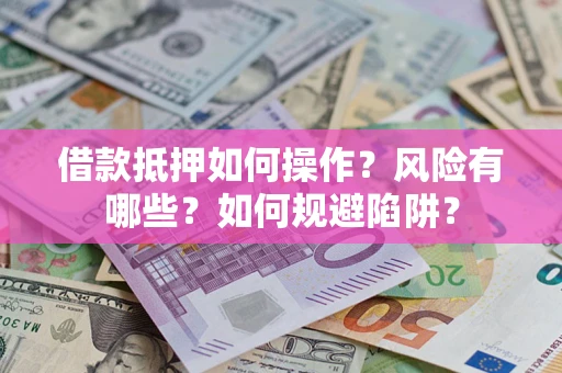 北京借款抵押如何操作？风险有哪些？如何规避陷阱？