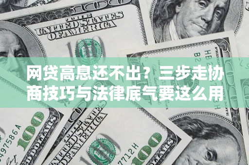 北京网贷高息还不出？三步走协商技巧与法律底气要这么用