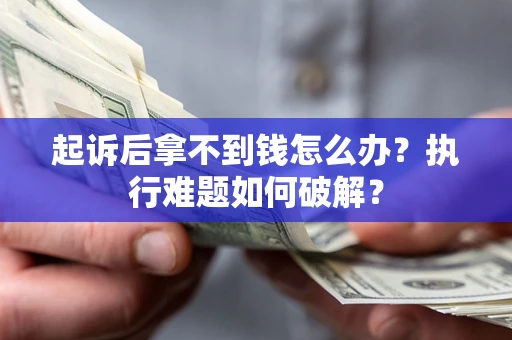 北京起诉后拿不到钱怎么办？执行难题如何破解？