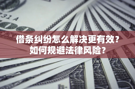 北京借条纠纷怎么解决更有效？如何规避法律风险？
