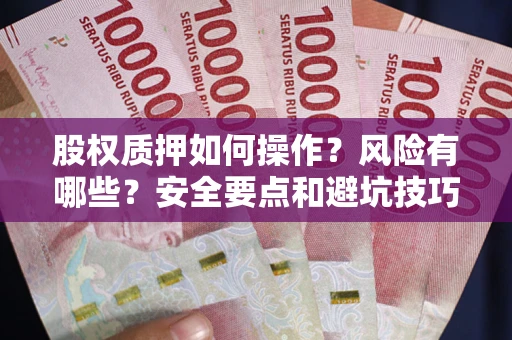 北京股权质押如何操作？风险有哪些？安全要点和避坑技巧？