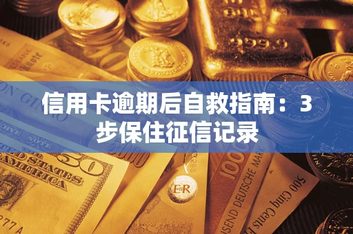 北京信用卡逾期后自救指南：3步保住征信记录