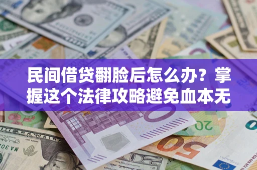 北京民间借贷翻脸后怎么办？掌握这个法律攻略避免血本无归
