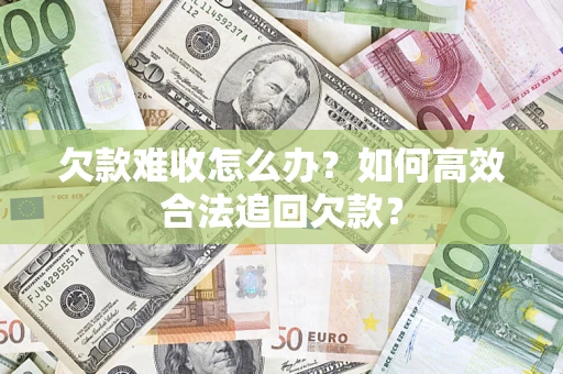 北京欠款难收怎么办？如何高效合法追回欠款？
