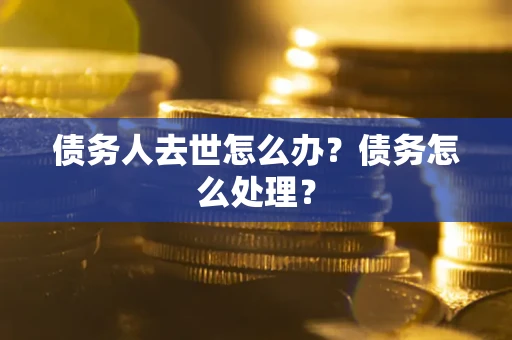 北京债务人去世怎么办？债务怎么处理？