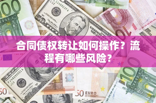 北京合同债权转让如何操作？流程有哪些风险？
