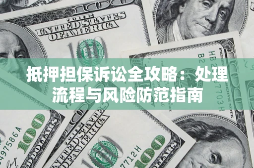 北京抵押担保诉讼全攻略：处理流程与风险防范指南