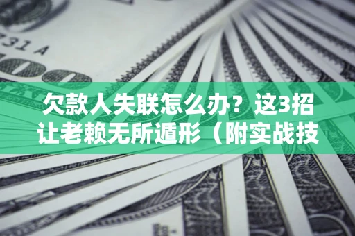 北京欠款人失联怎么办？这3招让老赖无所遁形（附实战技巧）