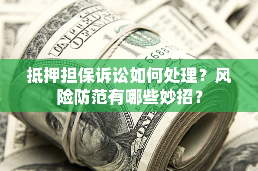 北京抵押担保诉讼如何处理？风险防范有哪些妙招？