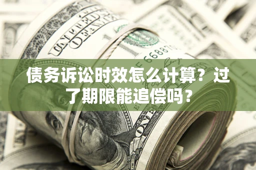北京债务诉讼时效怎么计算？过了期限能追偿吗？