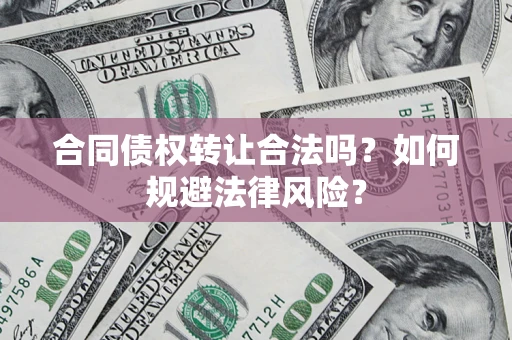 北京合同债权转让合法吗？如何规避法律风险？