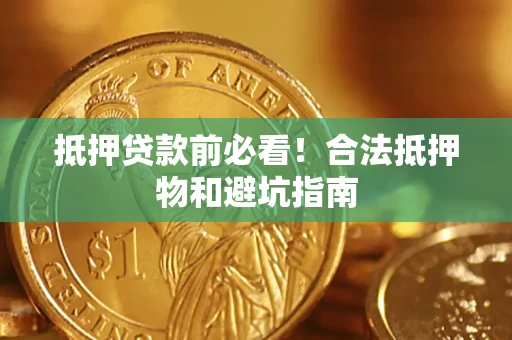 北京抵押贷款前必看！合法抵押物和避坑指南