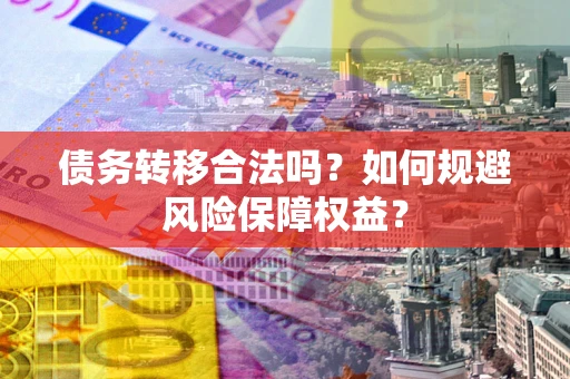 北京债务转移合法吗？如何规避风险保障权益？