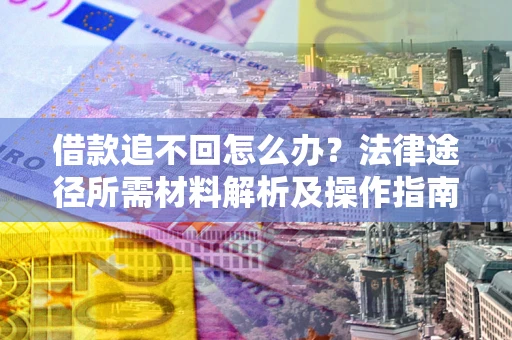北京借款追不回怎么办?法律途径所需材料解析及操作指南 北京借款追不回怎么办?法律途径所需材料解析及操作指南