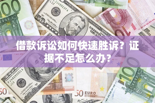 北京借款诉讼如何快速胜诉？证据不足怎么办？