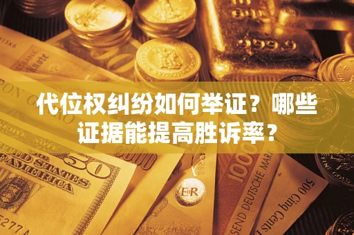 北京代位权纠纷如何举证？哪些证据能提高胜诉率？