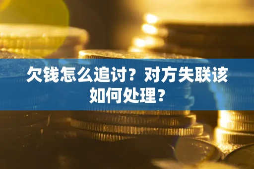 北京欠钱怎么追讨？对方失联该如何处理？