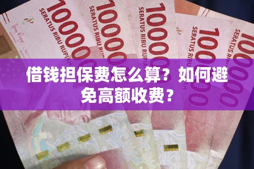 北京借钱担保费怎么算？如何避免高额收费？