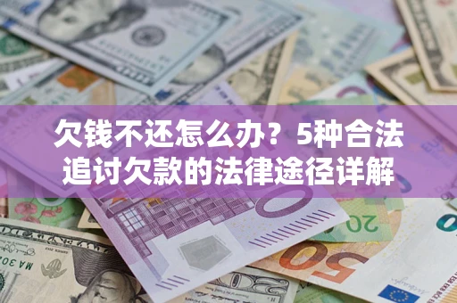 北京欠钱不还怎么办？5种合法追讨欠款的法律途径详解