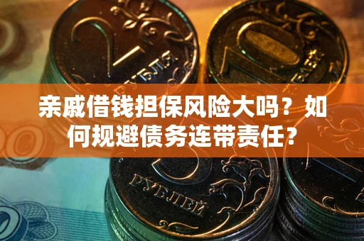 北京亲戚借钱担保风险大吗？如何规避债务连带责任？