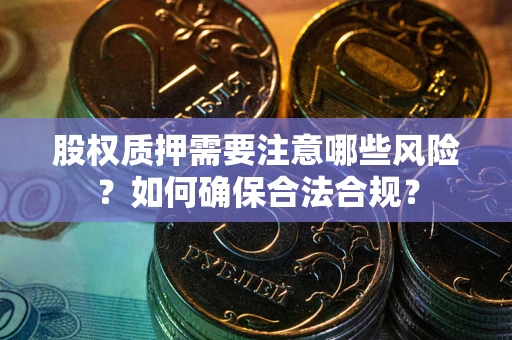 北京股权质押需要注意哪些风险？如何确保合法合规？