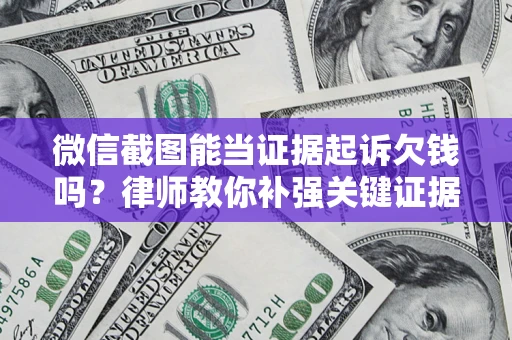 北京微信截图能当证据起诉欠钱吗？律师教你补强关键证据