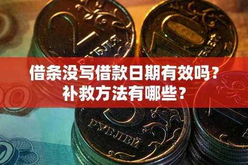 北京借条没写借款日期有效吗？补救方法有哪些？