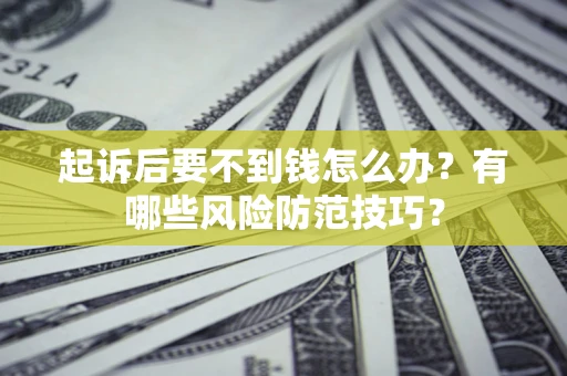 北京起诉后要不到钱怎么办？有哪些风险防范技巧？