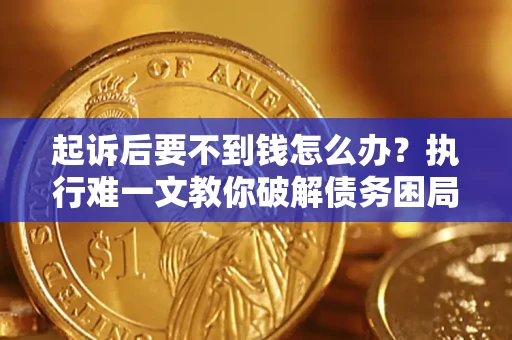 北京起诉后要不到钱怎么办？执行难一文教你破解债务困局