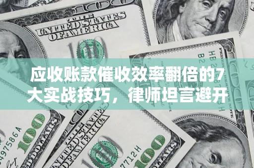 北京应收账款催收效率翻倍的7大实战技巧，律师坦言避开这些法律雷区最关键