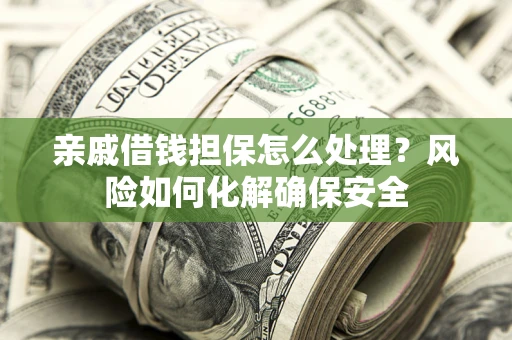 北京亲戚借钱担保怎么处理？风险如何化解确保安全