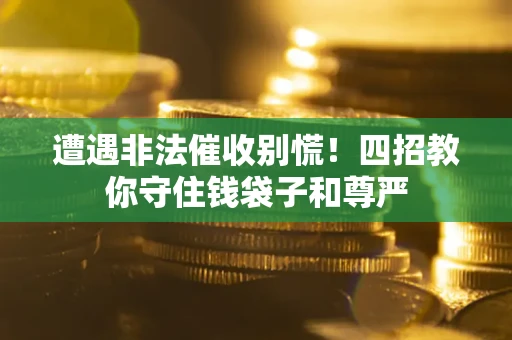 北京遭遇非法催收别慌！四招教你守住钱袋子和尊严